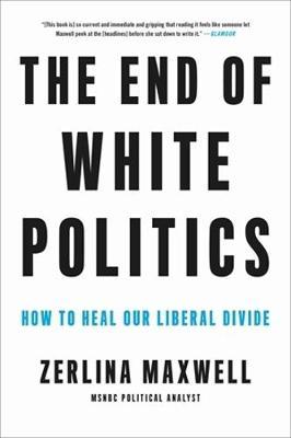 The End of White Politics : How to Heal Our Liberal Divide