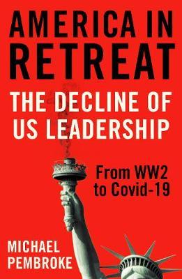 America in Retreat : The Decline of US Leadership from WW2 to Covid-19