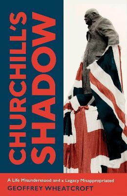 Churchill's Shadow : An Astonishing Life and a Dangerous Legacy